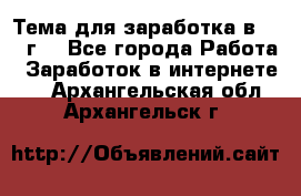 Тема для заработка в 2016 г. - Все города Работа » Заработок в интернете   . Архангельская обл.,Архангельск г.